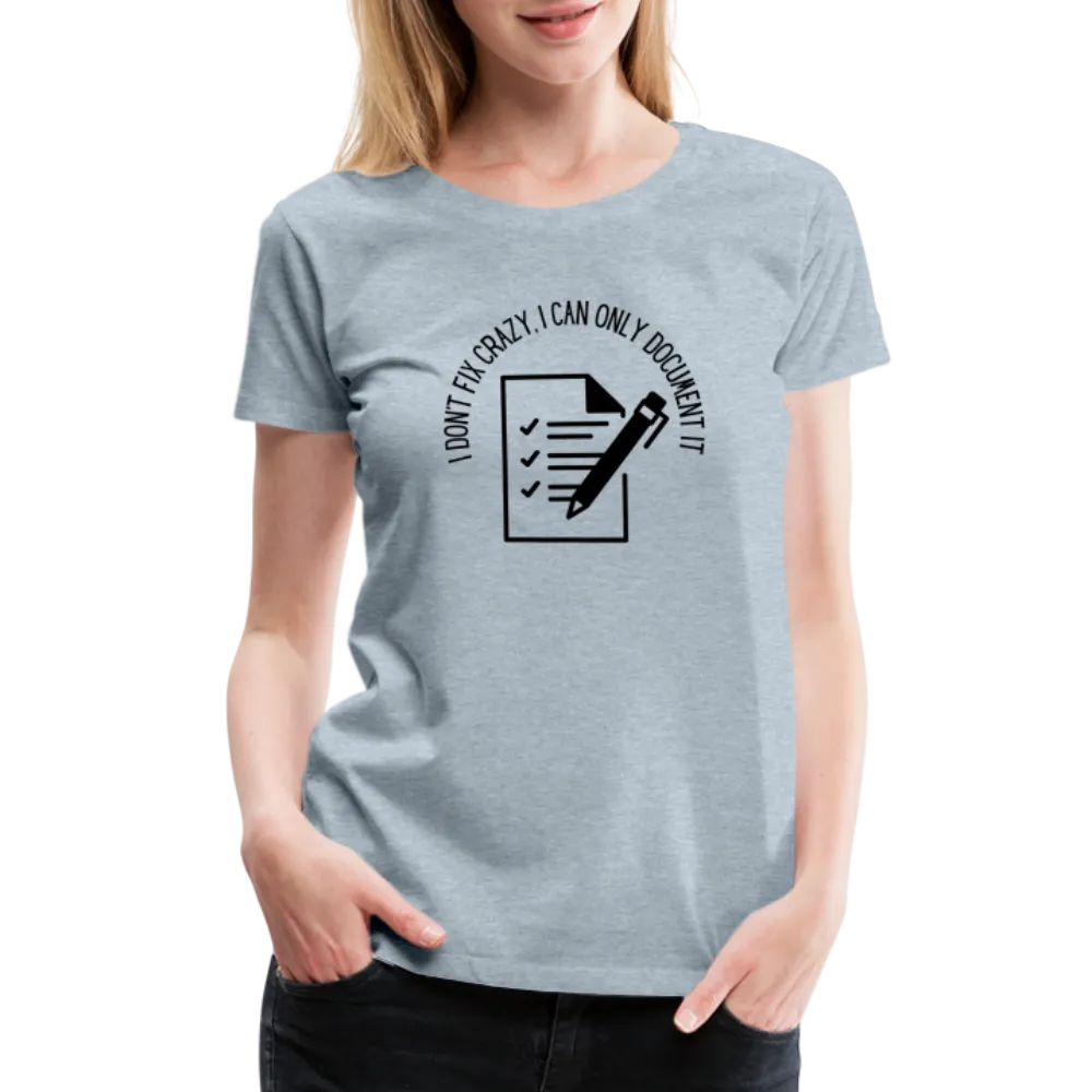 “I Don’t Fix Crazy, I Can Only Document It”-Women’s Premium T-Shirt