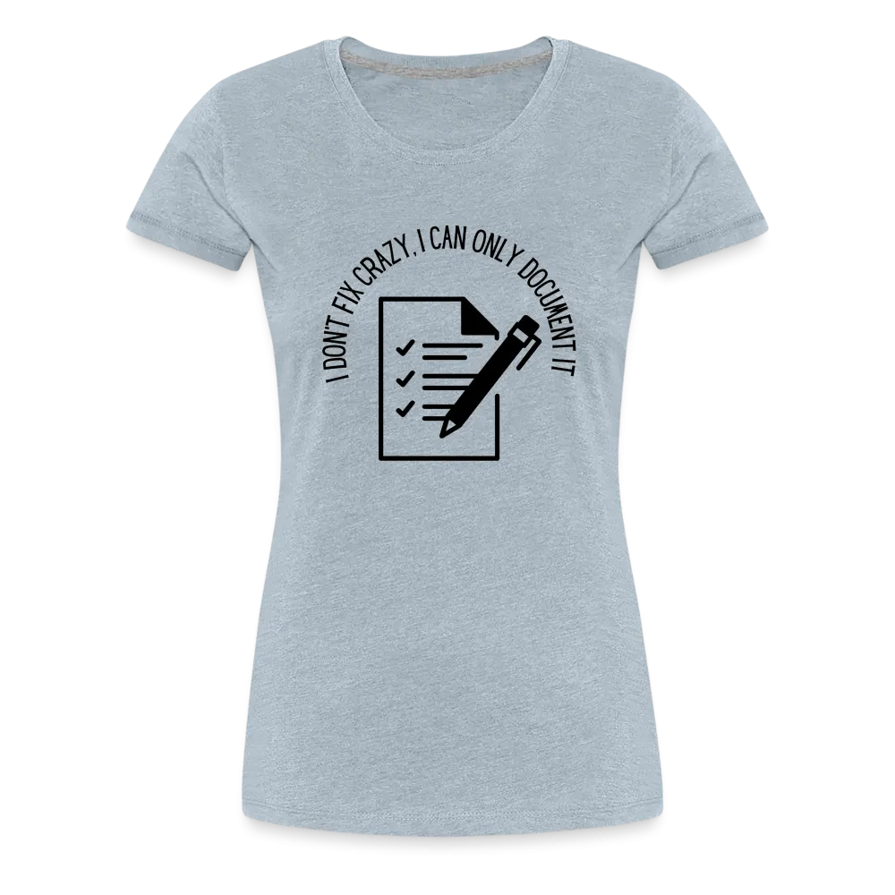 “I Don’t Fix Crazy, I Can Only Document It”-Women’s Premium T-Shirt